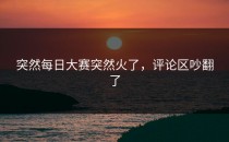 突然每日大赛突然火了，评论区吵翻了