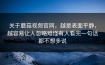 关于蘑菇视频官网，越是表面平静，越容易让人忽略难怪有人看完一句话都不想多说