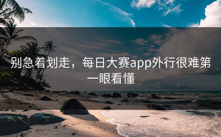 别急着划走,每日大赛app外行很难第一眼看懂 第1张 别急着划走,每日大赛app外行很难第一眼看懂 第1张