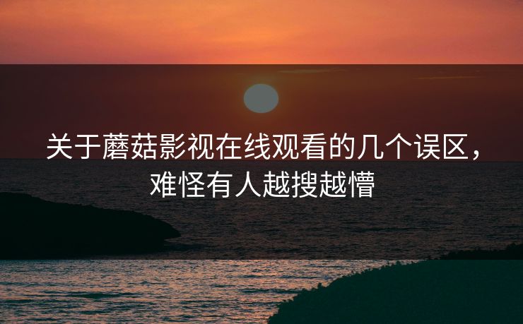 关于蘑菇影视在线观看的几个误区，难怪有人越搜越懵  第1张