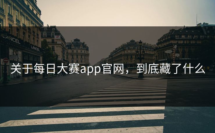 关于每日大赛app官网,到底藏了什么 第1张 关于每日大赛app官网,到底藏了什么 第1张