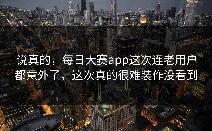 说真的，每日大赛app这次连老用户都意外了，这次真的很难装作没看到  第1张