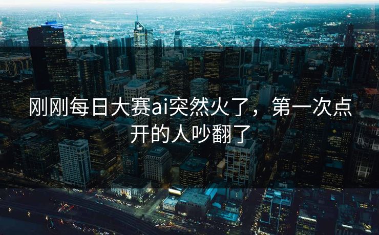 刚刚每日大赛ai突然火了,第一次点开的人吵翻了 第1张 刚刚每日大赛ai突然火了,第一次点开的人吵翻了 第1张