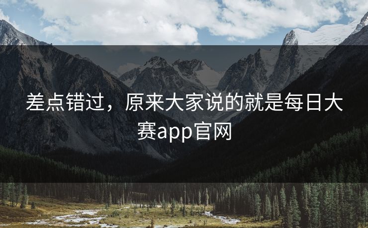 差点错过，原来大家说的就是每日大赛app官网
