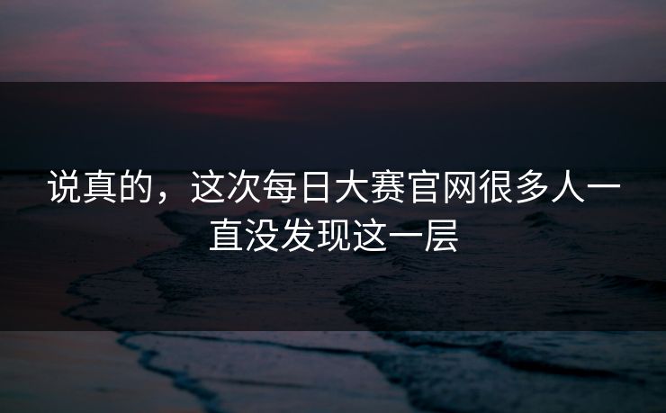说真的，这次每日大赛官网很多人一直没发现这一层