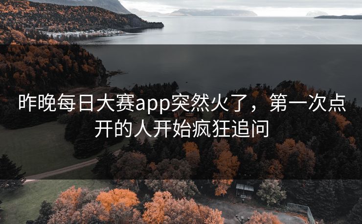 昨晚每日大赛app突然火了，第一次点开的人开始疯狂追问