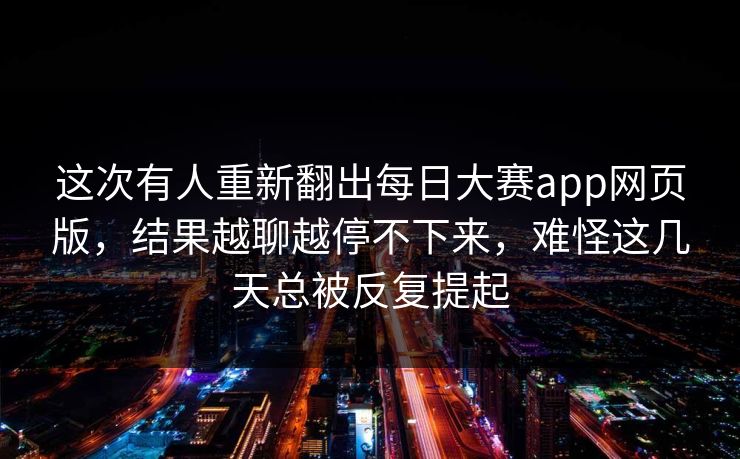 这次有人重新翻出每日大赛app网页版，结果越聊越停不下来，难怪这几天总被反复提起