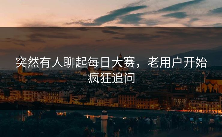 突然有人聊起每日大赛,老用户开始疯狂追问 第1张 突然有人聊起每日大赛,老用户开始疯狂追问 第1张