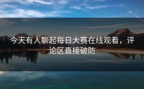 今天有人聊起<strong>每日大赛在线观看</strong>，评论区直接破防