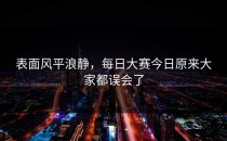 表面风平浪静，<strong>每日大赛今日</strong>原来大家都误会了