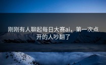 刚刚有人聊起<strong>每日大赛ai</strong>，第一次点开的人吵翻了
