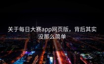 关于<strong>每日大赛app</strong>网页版，背后其实没那么简单