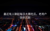 最近有人聊起<strong>每日大赛吃瓜</strong>，老用户突然沉默