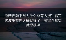 蘑菇视频下载为什么总有人搜？看完这波细节你大概就懂了，关键点其实藏得很深