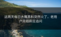 这两天<strong>每日大赛黑料</strong>突然火了，老用户开始疯狂追问