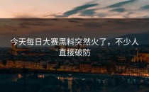 今天<strong>每日大赛黑料</strong>突然火了，不少人直接破防