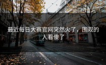 最近<strong>每日大赛官网</strong>突然火了，围观的人看傻了