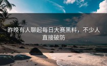 昨晚有人聊起<strong>每日大赛黑料</strong>，不少人直接破防