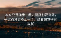 本来只是随手一看，蘑菇影视官网，争议点其实不止一个，越看越觉得有猫腻