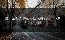 这一回有人聊起<strong>每日大赛app</strong>，不少人突然沉默