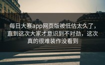 <strong>每日大赛app网页版</strong>被低估太久了，直到这次大家才意识到不对劲，这次真的很难装作没看到