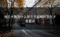 每日大赛为什么那个不起眼的变化才是重点