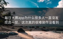 <strong>每日大赛app</strong>为什么很多人一直没发现这一层，这次真的很难装作没看到