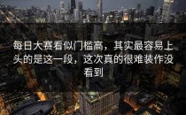 每日大赛看似门槛高，其实最容易上头的是这一段，这次真的很难装作没看到