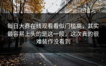 <strong>每日大赛在线观看</strong>看似门槛高，其实最容易上头的是这一段，这次真的很难装作没看到