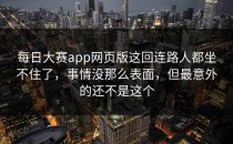 <strong>每日大赛app</strong>网页版这回连路人都坐不住了，事情没那么表面，但最意外的还不是这个