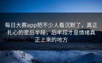 每日大赛app把不少人看沉默了，真正扎心的是后半段，后半段才是情绪真正上来的地方