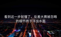 看到这一步就懂了，<strong>反差大赛</strong>被忽略的细节终于浮出水面