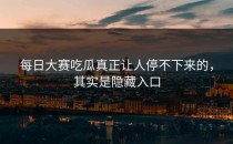 <strong>每日大赛吃瓜</strong>真正让人停不下来的，其实是隐藏入口