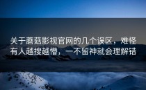 关于蘑菇影视官网的几个误区，难怪有人越搜越懵，一不留神就会理解错
