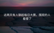 这两天有人聊起每日大赛，围观的人看傻了