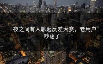 一夜之间有人聊起<strong>反差大赛</strong>，老用户吵翻了