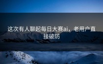 这次有人聊起<strong>每日大赛ai</strong>，老用户直接破防
