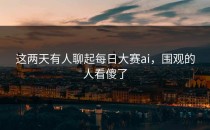 这两天有人聊起<strong>每日大赛ai</strong>，围观的人看傻了
