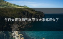 <strong>每日大赛官网</strong>到底原来大家都误会了