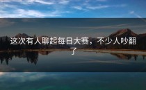 这次有人聊起每日大赛，不少人吵翻了