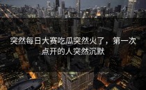 突然<strong>每日大赛吃瓜</strong>突然火了，第一次点开的人突然沉默