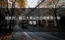 说真的，<strong>每日大赛ai</strong>外行很难第一眼看懂