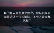 真的有人因为这个熬夜，蘑菇影视官网最近让不少人破防，不少人看完都沉默了