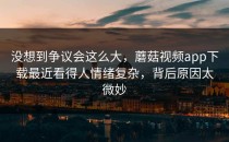 没想到争议会这么大，蘑菇视频app下载最近看得人情绪复杂，背后原因太微妙