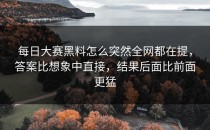 <strong>每日大赛黑料</strong>怎么突然全网都在提，答案比想象中直接，结果后面比前面更猛