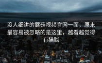 没人细讲的蘑菇视频官网一面，原来最容易被忽略的是这里，越看越觉得有猫腻