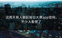 这两天有人聊起<strong>每日大赛app</strong>官网，不少人看傻了