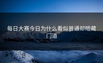 <strong>每日大赛今日</strong>为什么看似普通却暗藏门道