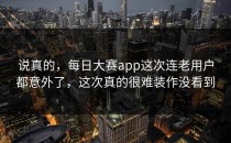 说真的，每日大赛app这次连老用户都意外了，这次真的很难装作没看到
