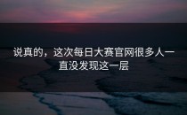 说真的，这次<strong>每日大赛官网</strong>很多人一直没发现这一层